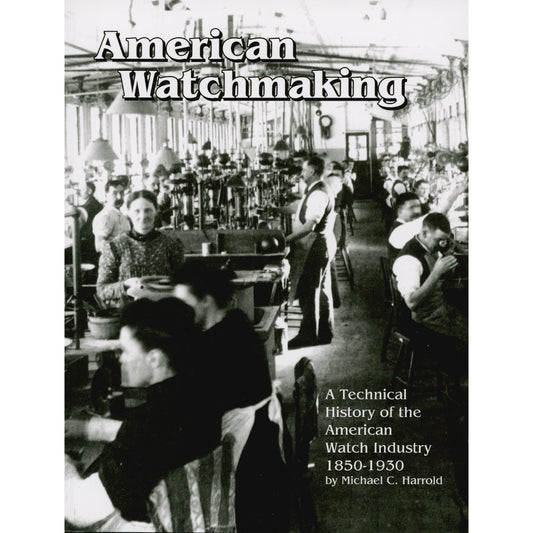 American Watchmaking: A Technical History of the American Watch Industry, 1850-1930