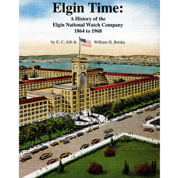 Elgin Time: A History of the Elgin National Watch Company 1864 to 1968 ...